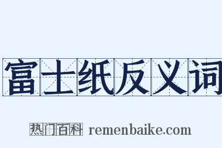 富士纸反义词是什么意思的图片